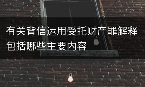 有关背信运用受托财产罪解释包括哪些主要内容