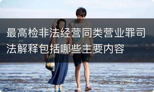 最高检非法经营同类营业罪司法解释包括哪些主要内容