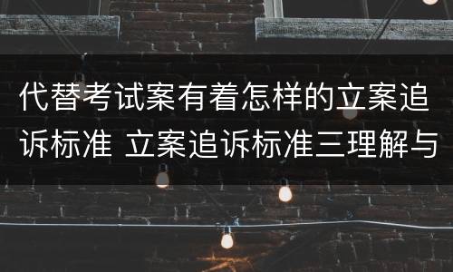 代替考试案有着怎样的立案追诉标准 立案追诉标准三理解与适用
