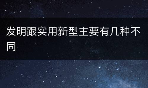 发明跟实用新型主要有几种不同