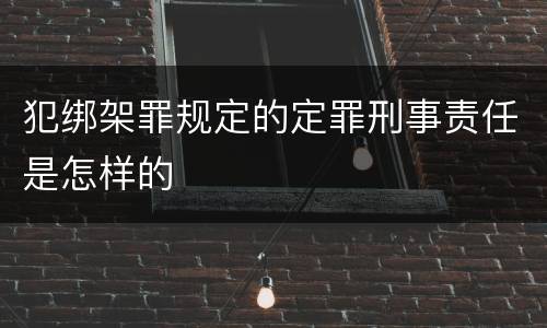 犯绑架罪规定的定罪刑事责任是怎样的