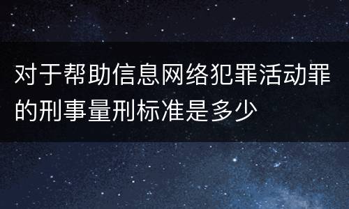对于帮助信息网络犯罪活动罪的刑事量刑标准是多少