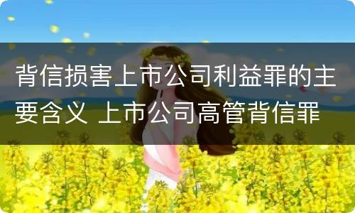 背信损害上市公司利益罪的主要含义 上市公司高管背信罪