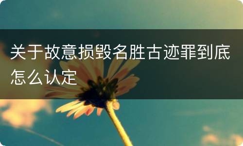 关于故意损毁名胜古迹罪到底怎么认定