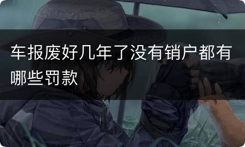 车报废好几年了没有销户都有哪些罚款