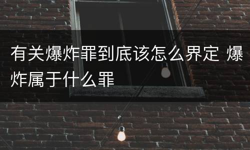 有关爆炸罪到底该怎么界定 爆炸属于什么罪