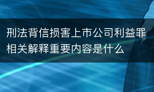 刑法背信损害上市公司利益罪相关解释重要内容是什么