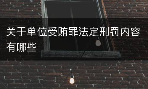 关于单位受贿罪法定刑罚内容有哪些