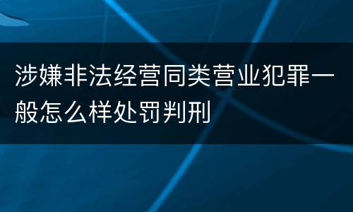 涉嫌非法经营同类营业犯罪一般怎么样处罚判刑
