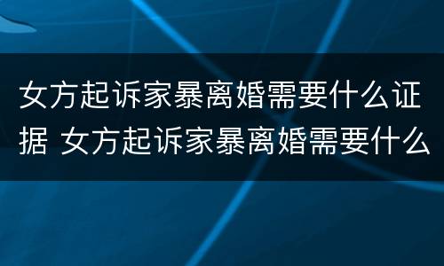 女方起诉家暴离婚需要什么证据 女方起诉家暴离婚需要什么证据材料