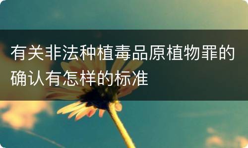 有关非法种植毒品原植物罪的确认有怎样的标准