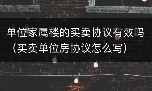 单位家属楼的买卖协议有效吗（买卖单位房协议怎么写）