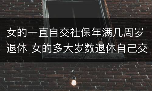 女的一直自交社保年满几周岁退休 女的多大岁数退休自己交的社保