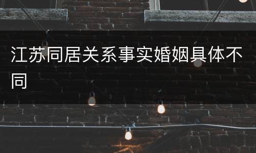 江苏同居关系事实婚姻具体不同