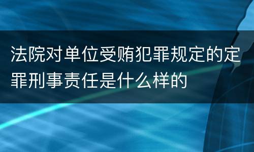 法院对单位受贿犯罪规定的定罪刑事责任是什么样的