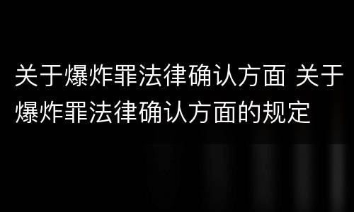 关于爆炸罪法律确认方面 关于爆炸罪法律确认方面的规定