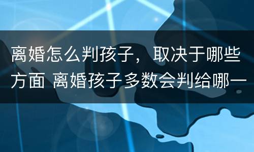 离婚怎么判孩子，取决于哪些方面 离婚孩子多数会判给哪一方