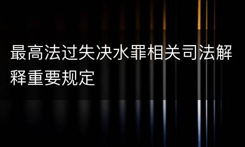 最高法过失决水罪相关司法解释重要规定