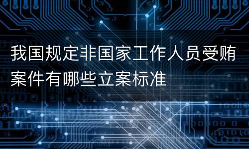 我国规定非国家工作人员受贿案件有哪些立案标准