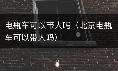 电瓶车可以带人吗（北京电瓶车可以带人吗）