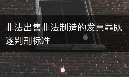 非法出售非法制造的发票罪既遂判刑标准
