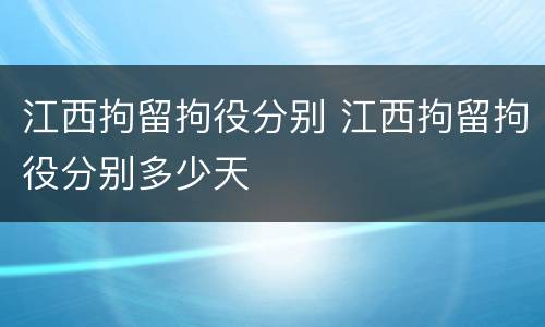 江西拘留拘役分别 江西拘留拘役分别多少天