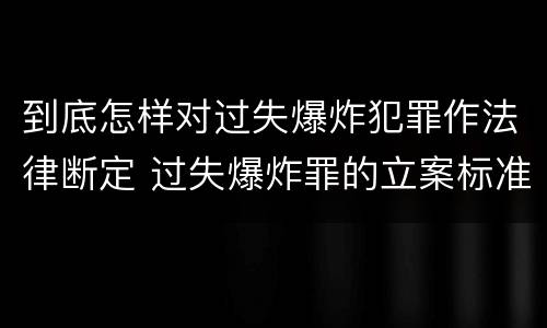 到底怎样对过失爆炸犯罪作法律断定 过失爆炸罪的立案标准
