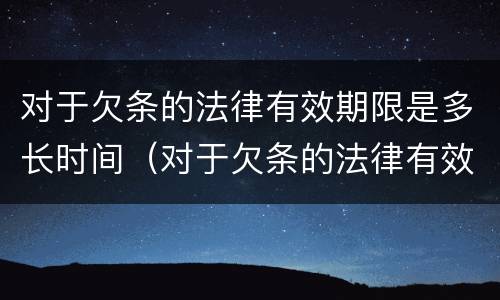 对于欠条的法律有效期限是多长时间（对于欠条的法律有效期限是多长时间的）