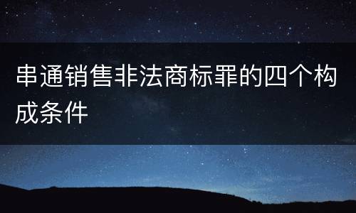 串通销售非法商标罪的四个构成条件