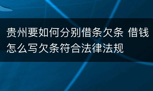 贵州要如何分别借条欠条 借钱怎么写欠条符合法律法规