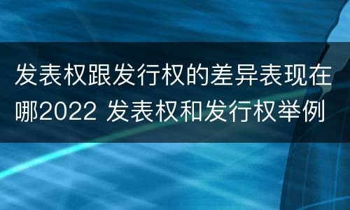 发表权跟发行权的差异表现在哪2022 发表权和发行权举例