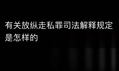 有关放纵走私罪司法解释规定是怎样的