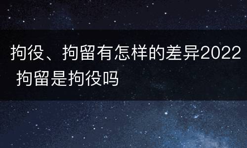 拘役、拘留有怎样的差异2022 拘留是拘役吗