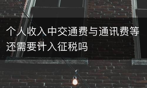 个人收入中交通费与通讯费等还需要计入征税吗