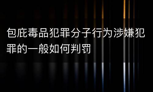 包庇毒品犯罪分子行为涉嫌犯罪的一般如何判罚