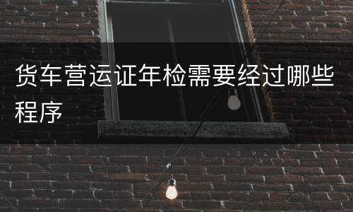 货车营运证年检需要经过哪些程序
