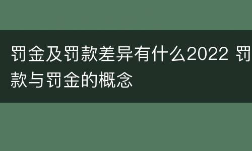 罚金及罚款差异有什么2022 罚款与罚金的概念