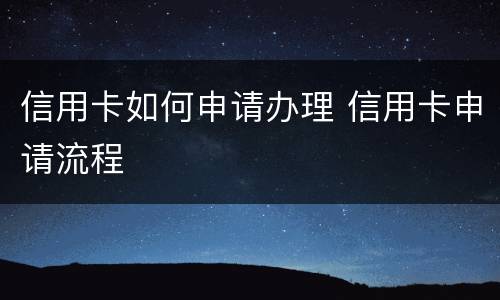 信用卡如何申请办理 信用卡申请流程