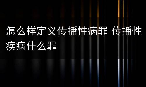 怎么样定义传播性病罪 传播性疾病什么罪