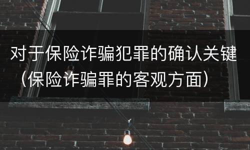 对于保险诈骗犯罪的确认关键（保险诈骗罪的客观方面）