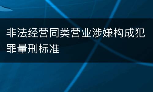 非法经营同类营业涉嫌构成犯罪量刑标准