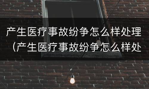产生医疗事故纷争怎么样处理（产生医疗事故纷争怎么样处理呢）