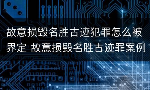 故意损毁名胜古迹犯罪怎么被界定 故意损毁名胜古迹罪案例