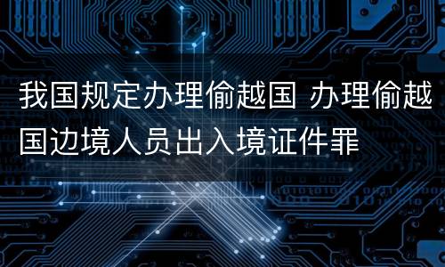 我国规定办理偷越国 办理偷越国边境人员出入境证件罪