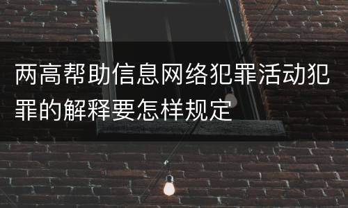 两高帮助信息网络犯罪活动犯罪的解释要怎样规定