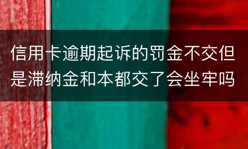 信用卡逾期起诉的罚金不交但是滞纳金和本都交了会坐牢吗