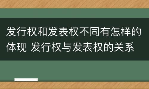 发行权和发表权不同有怎样的体现 发行权与发表权的关系