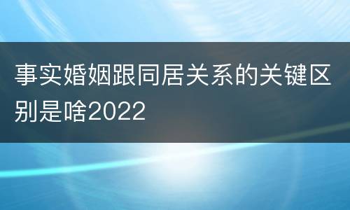 事实婚姻跟同居关系的关键区别是啥2022