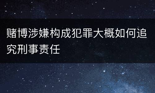 赌博涉嫌构成犯罪大概如何追究刑事责任