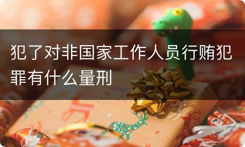 犯了对非国家工作人员行贿犯罪有什么量刑